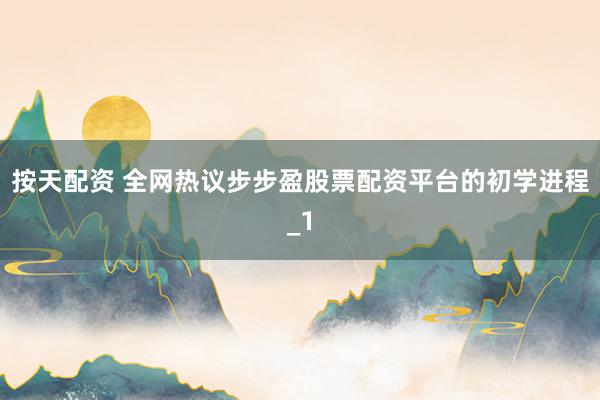 按天配资 全网热议步步盈股票配资平台的初学进程_1