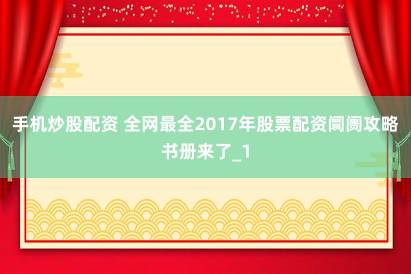 手机炒股配资 全网最全2017年股票配资阛阓攻略书册来了_1