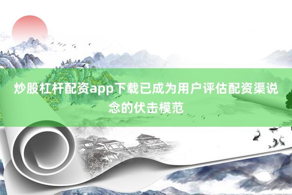 炒股杠杆配资app下载已成为用户评估配资渠说念的伏击模范