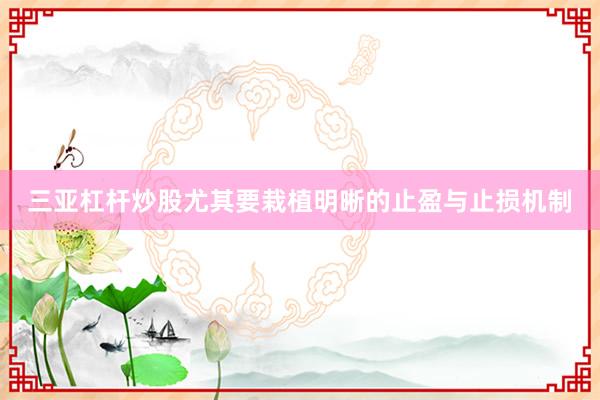 三亚杠杆炒股尤其要栽植明晰的止盈与止损机制