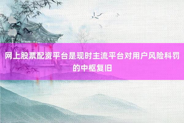 网上股票配资平台是现时主流平台对用户风险科罚的中枢复旧