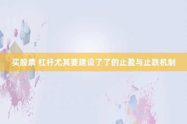 买股票 杠杆尤其要建设了了的止盈与止跌机制
