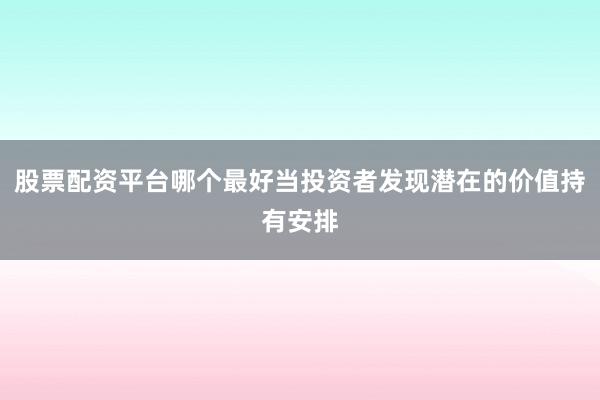 股票配资平台哪个最好当投资者发现潜在的价值持有安排