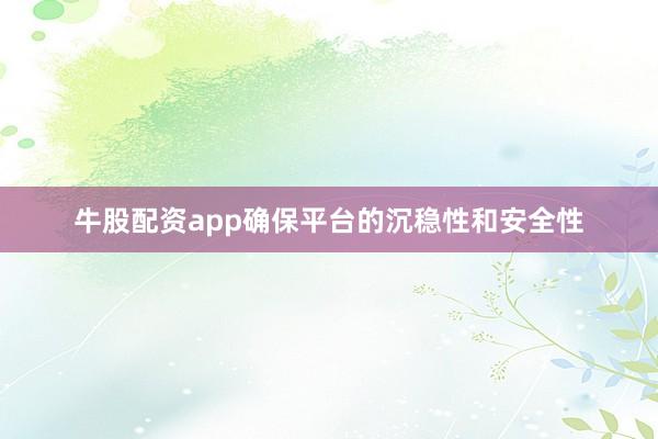 牛股配资app确保平台的沉稳性和安全性