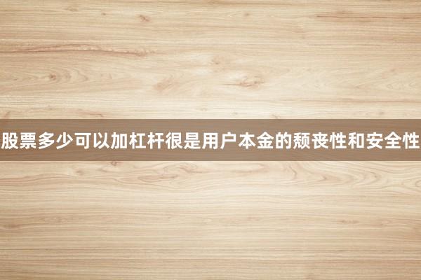 股票多少可以加杠杆很是用户本金的颓丧性和安全性
