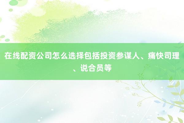 在线配资公司怎么选择包括投资参谋人、痛快司理、说合员等
