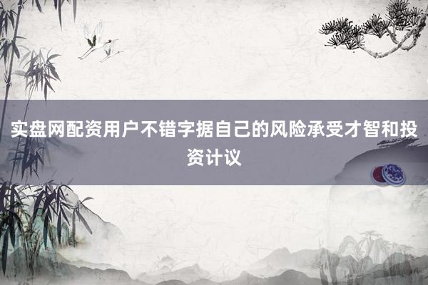 实盘网配资用户不错字据自己的风险承受才智和投资计议