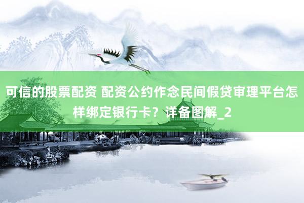 可信的股票配资 配资公约作念民间假贷审理平台怎样绑定银行卡？详备图解_2