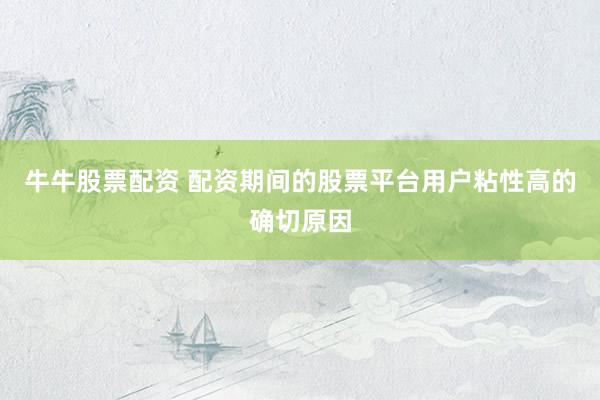 牛牛股票配资 配资期间的股票平台用户粘性高的确切原因