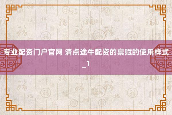 专业配资门户官网 清点途牛配资的禀赋的使用样式_1