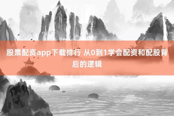 股票配资app下载排行 从0到1学会配资和配股背后的逻辑