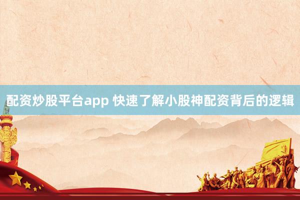 配资炒股平台app 快速了解小股神配资背后的逻辑