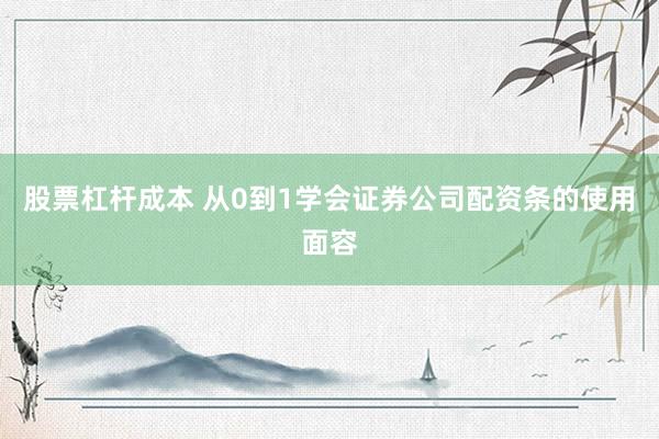 股票杠杆成本 从0到1学会证券公司配资条的使用面容