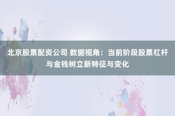 北京股票配资公司 数据视角：当前阶段股票杠杆与金钱树立新特征与变化