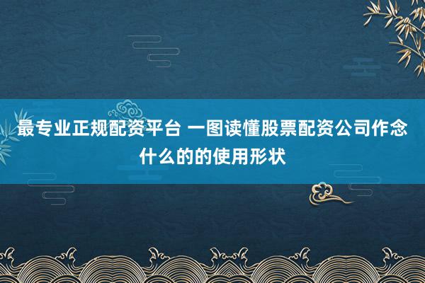 最专业正规配资平台 一图读懂股票配资公司作念什么的的使用形状