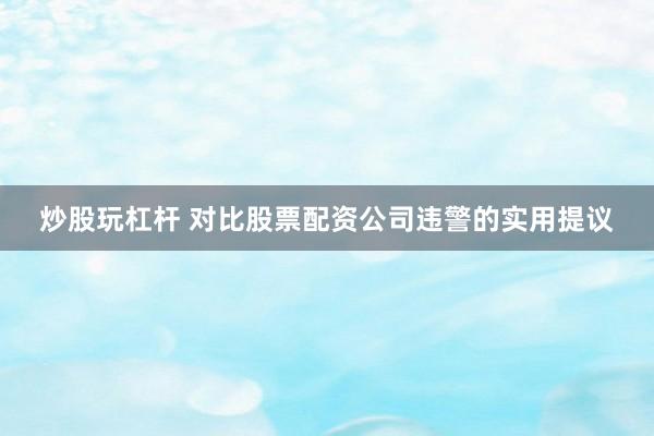 炒股玩杠杆 对比股票配资公司违警的实用提议