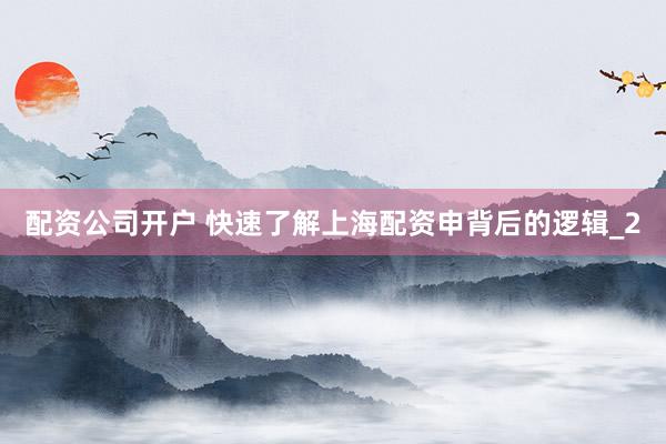 配资公司开户 快速了解上海配资申背后的逻辑_2