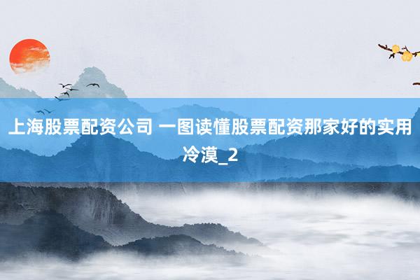 上海股票配资公司 一图读懂股票配资那家好的实用冷漠_2