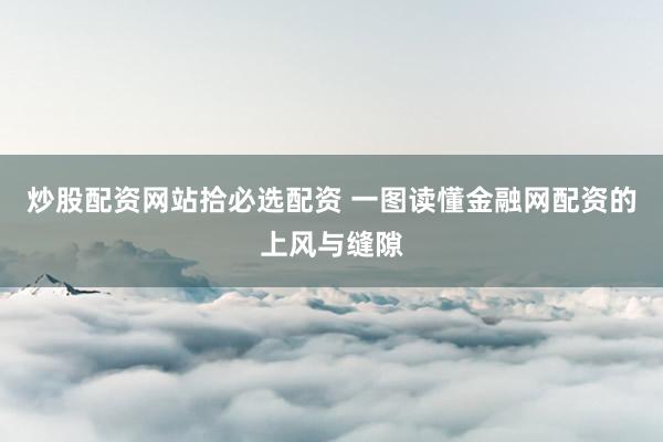 炒股配资网站拾必选配资 一图读懂金融网配资的上风与缝隙