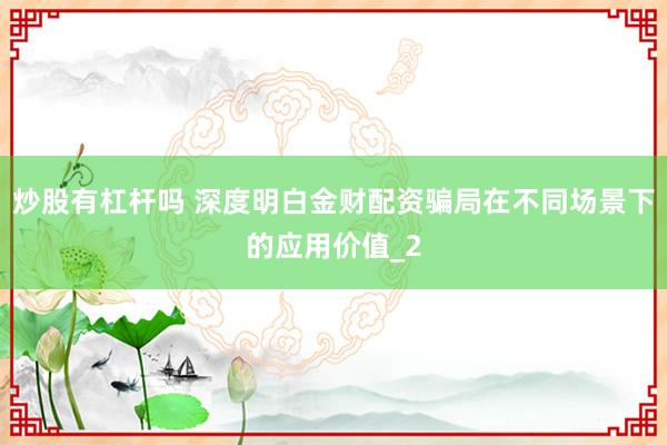 炒股有杠杆吗 深度明白金财配资骗局在不同场景下的应用价值_2