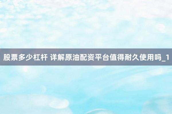 股票多少杠杆 详解原油配资平台值得耐久使用吗_1