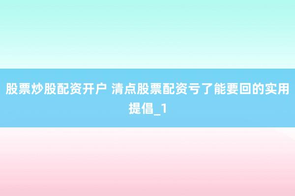 股票炒股配资开户 清点股票配资亏了能要回的实用提倡_1