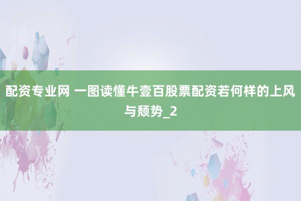配资专业网 一图读懂牛壹百股票配资若何样的上风与颓势_2