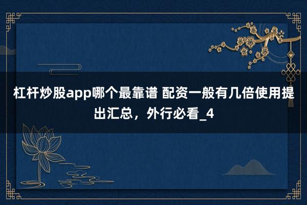 杠杆炒股app哪个最靠谱 配资一般有几倍使用提出汇总，外行必看_4