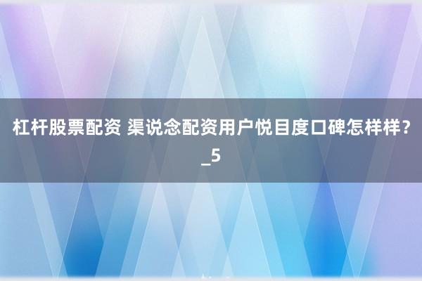 杠杆股票配资 渠说念配资用户悦目度口碑怎样样？_5