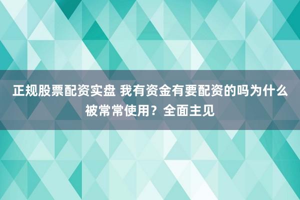 正规股票配资实盘 我有资金有要配资的吗为什么被常常使用？全面主见