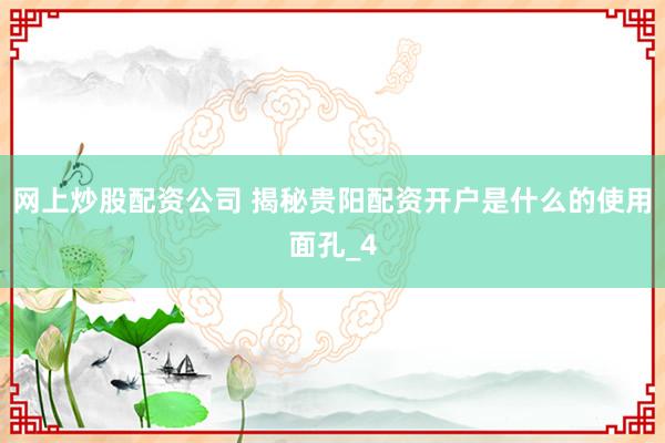 网上炒股配资公司 揭秘贵阳配资开户是什么的使用面孔_4